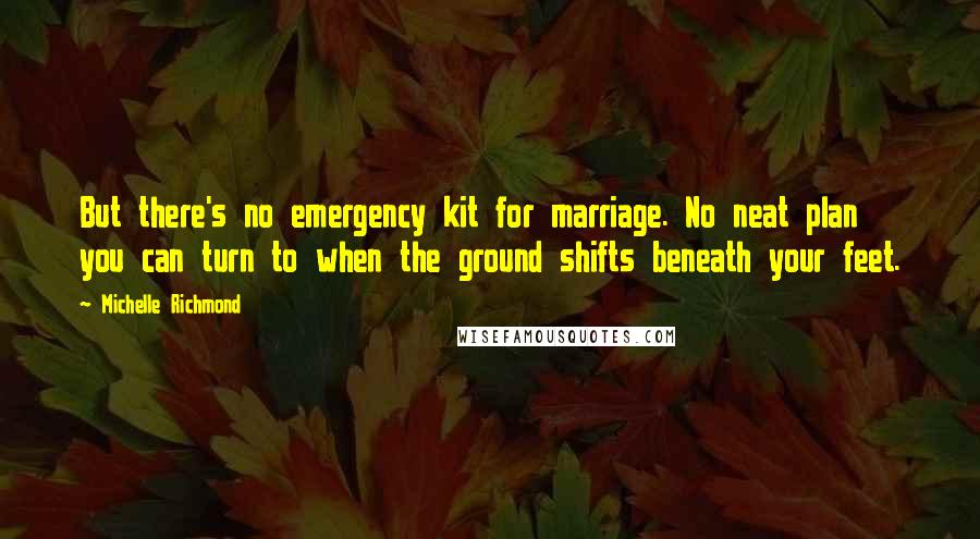 Michelle Richmond Quotes: But there's no emergency kit for marriage. No neat plan you can turn to when the ground shifts beneath your feet.