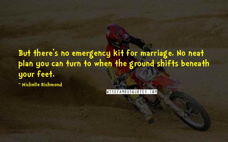 Michelle Richmond Quotes: But there's no emergency kit for marriage. No neat plan you can turn to when the ground shifts beneath your feet.