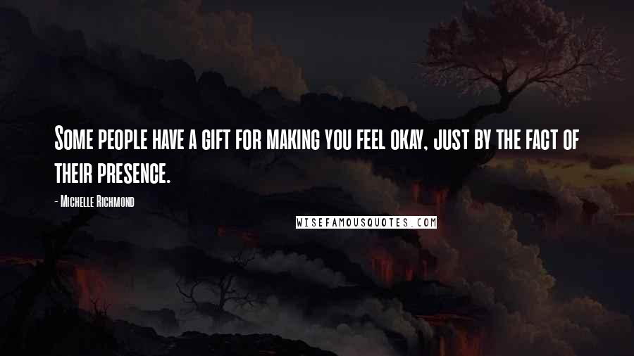 Michelle Richmond Quotes: Some people have a gift for making you feel okay, just by the fact of their presence.