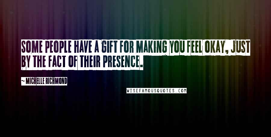 Michelle Richmond Quotes: Some people have a gift for making you feel okay, just by the fact of their presence.