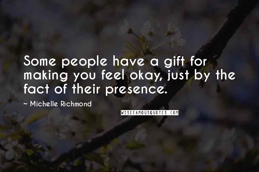 Michelle Richmond Quotes: Some people have a gift for making you feel okay, just by the fact of their presence.