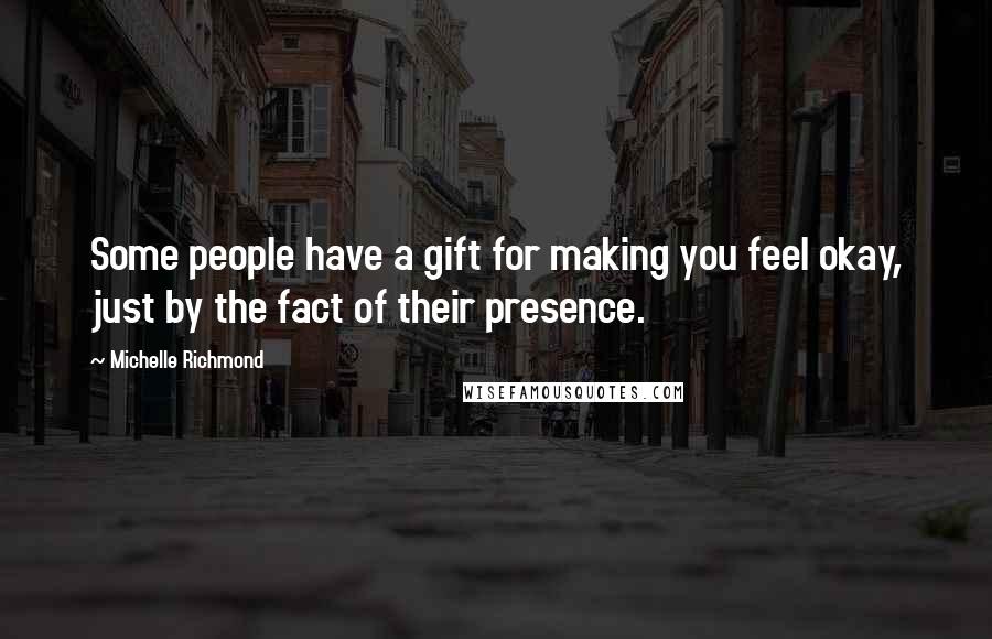 Michelle Richmond Quotes: Some people have a gift for making you feel okay, just by the fact of their presence.