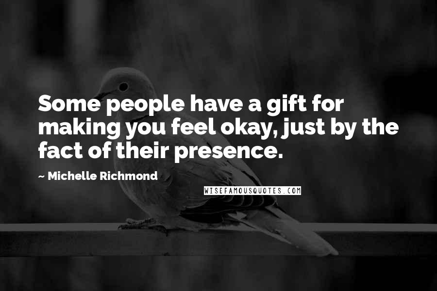 Michelle Richmond Quotes: Some people have a gift for making you feel okay, just by the fact of their presence.