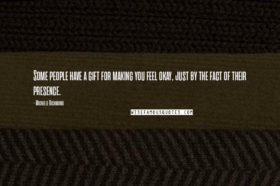 Michelle Richmond Quotes: Some people have a gift for making you feel okay, just by the fact of their presence.