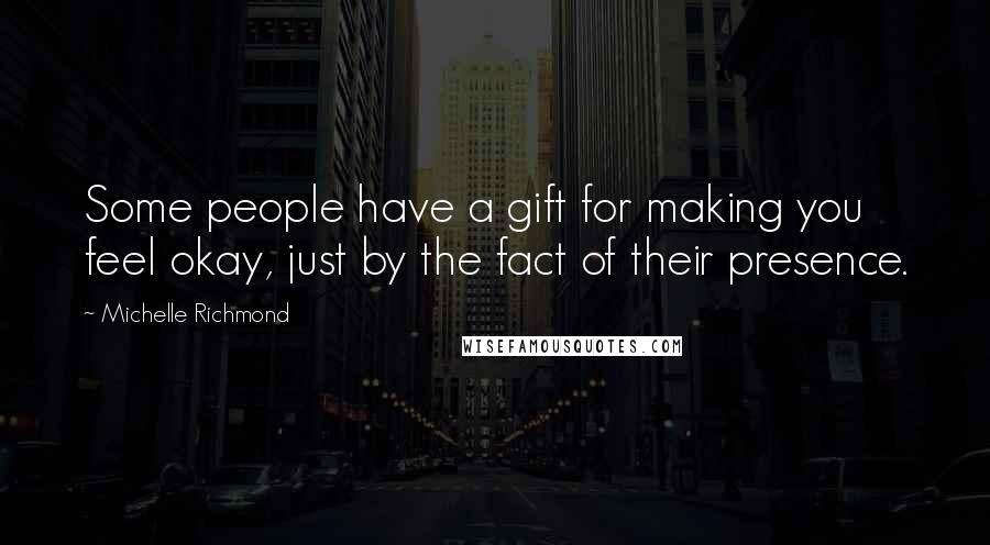 Michelle Richmond Quotes: Some people have a gift for making you feel okay, just by the fact of their presence.