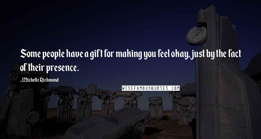 Michelle Richmond Quotes: Some people have a gift for making you feel okay, just by the fact of their presence.