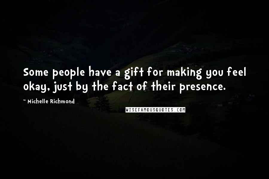 Michelle Richmond Quotes: Some people have a gift for making you feel okay, just by the fact of their presence.