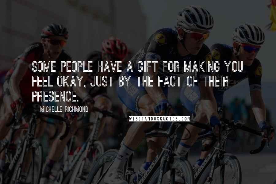 Michelle Richmond Quotes: Some people have a gift for making you feel okay, just by the fact of their presence.