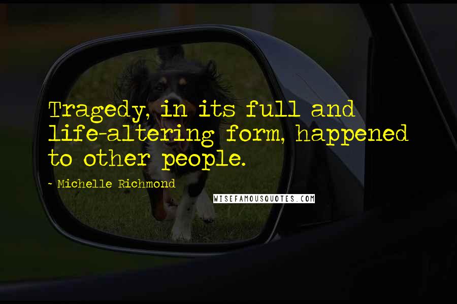 Michelle Richmond Quotes: Tragedy, in its full and life-altering form, happened to other people.