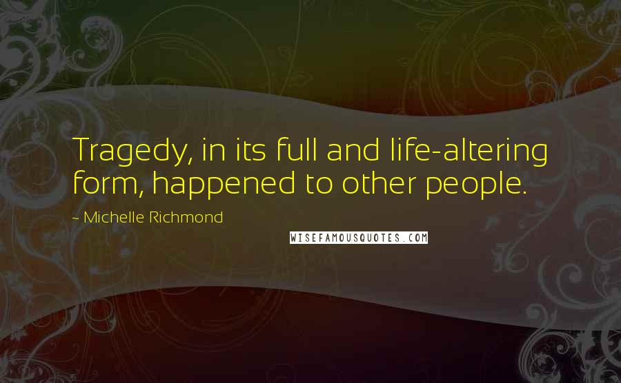 Michelle Richmond Quotes: Tragedy, in its full and life-altering form, happened to other people.