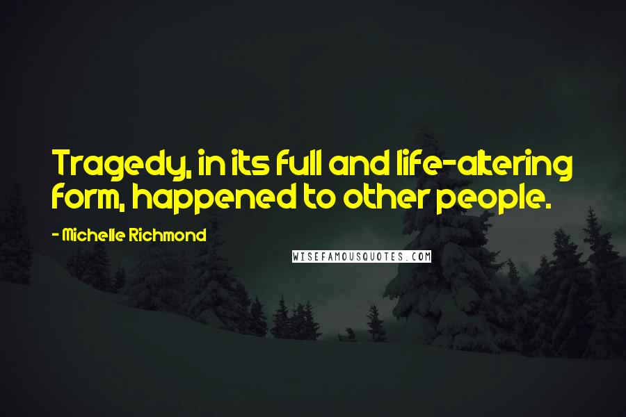 Michelle Richmond Quotes: Tragedy, in its full and life-altering form, happened to other people.