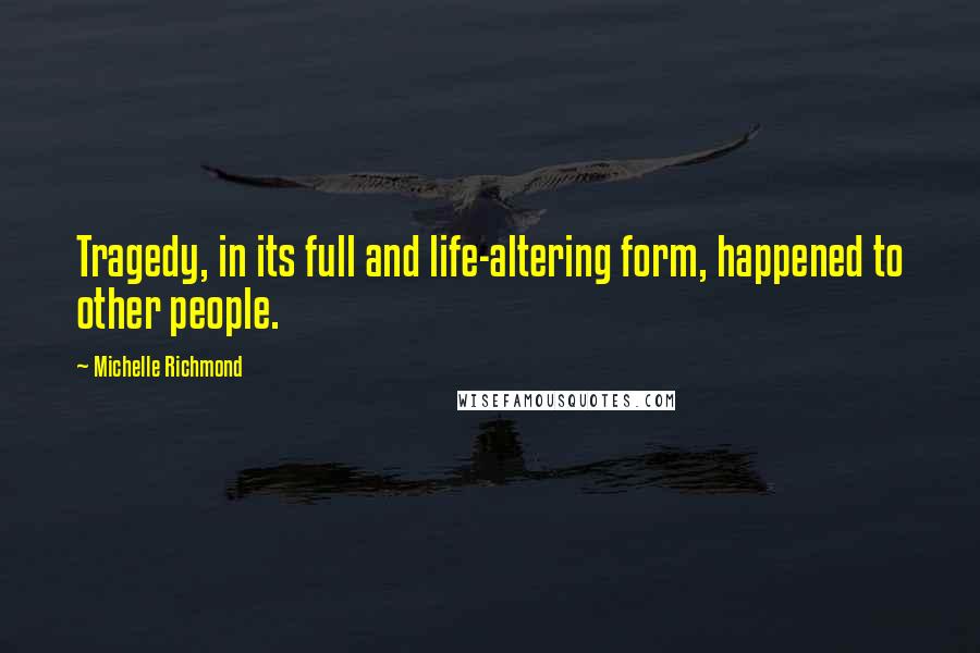 Michelle Richmond Quotes: Tragedy, in its full and life-altering form, happened to other people.