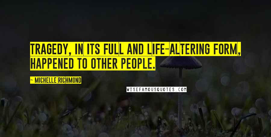 Michelle Richmond Quotes: Tragedy, in its full and life-altering form, happened to other people.