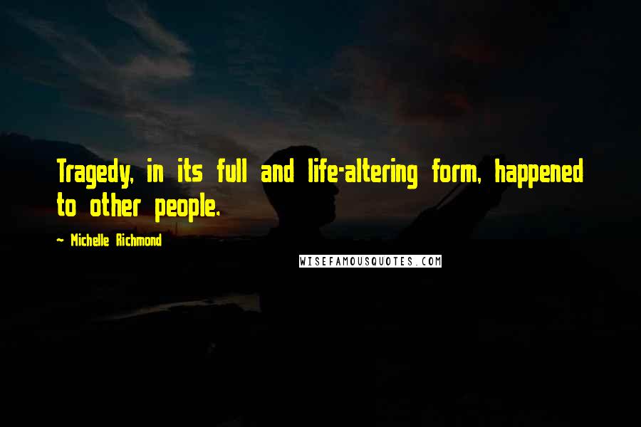 Michelle Richmond Quotes: Tragedy, in its full and life-altering form, happened to other people.