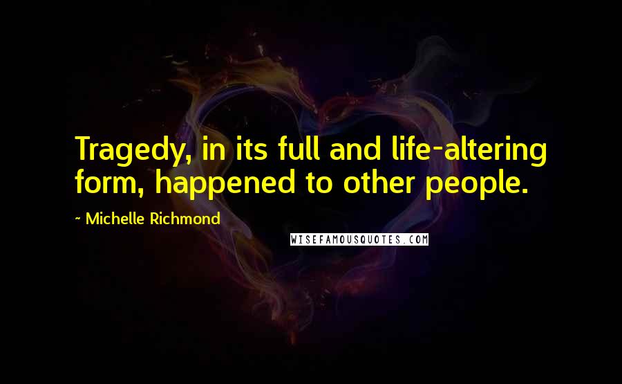 Michelle Richmond Quotes: Tragedy, in its full and life-altering form, happened to other people.