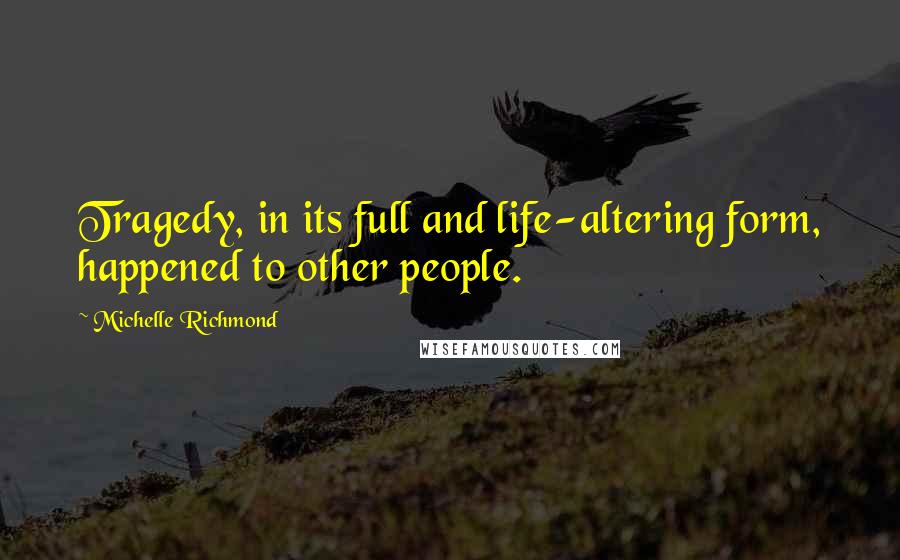 Michelle Richmond Quotes: Tragedy, in its full and life-altering form, happened to other people.