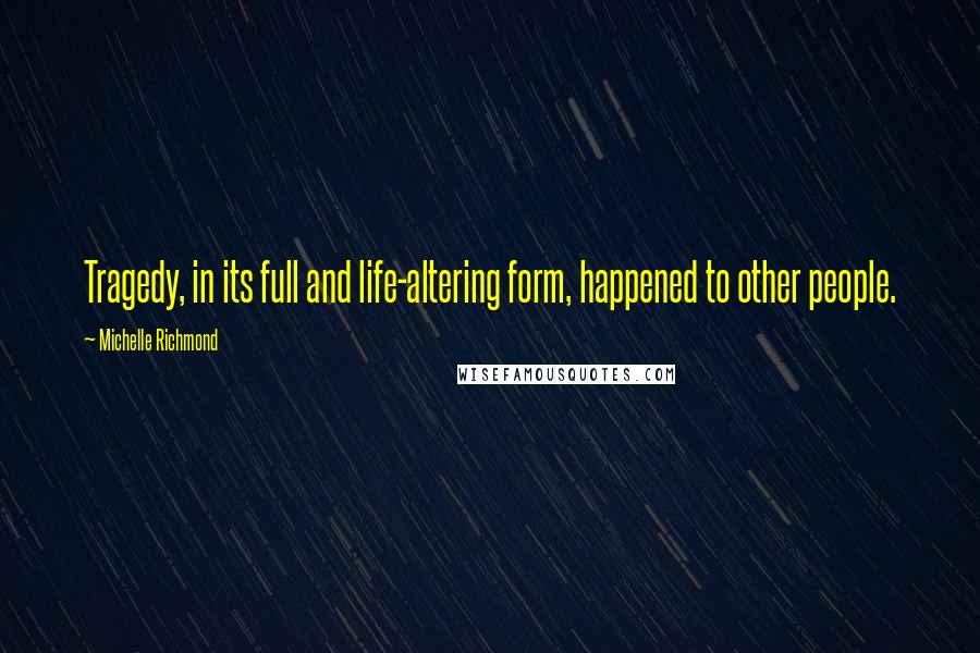 Michelle Richmond Quotes: Tragedy, in its full and life-altering form, happened to other people.