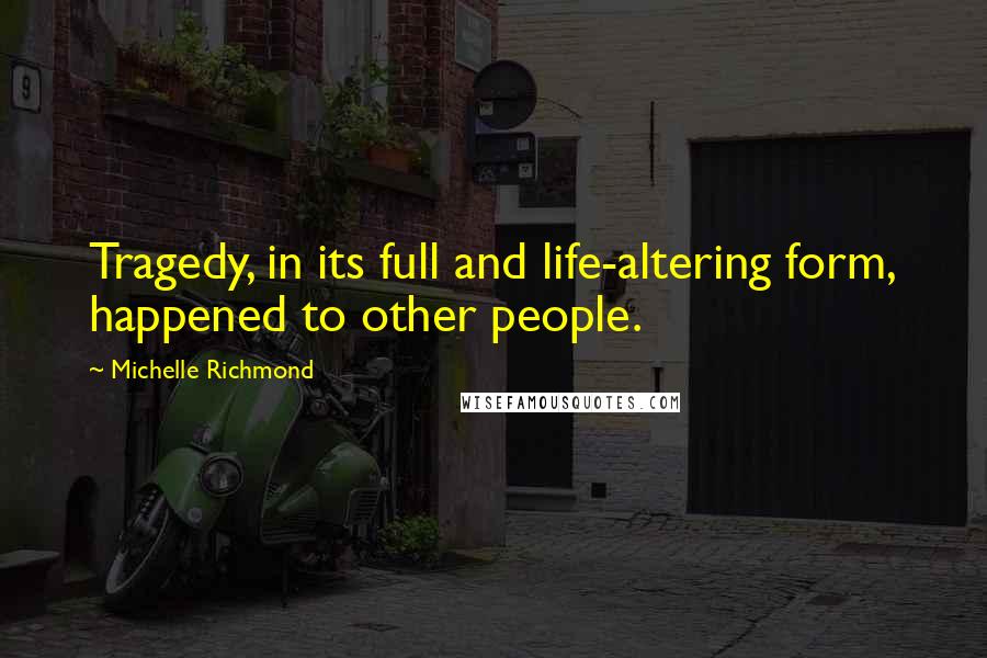 Michelle Richmond Quotes: Tragedy, in its full and life-altering form, happened to other people.