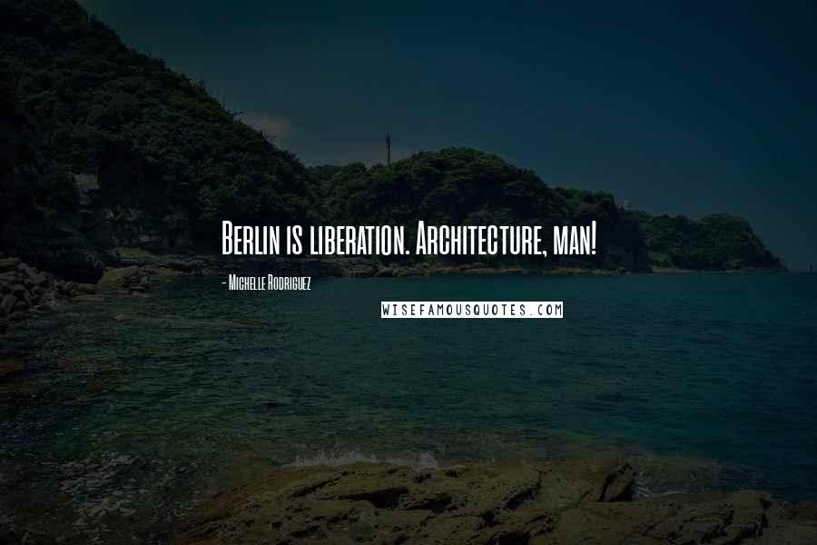 Michelle Rodriguez Quotes: Berlin is liberation. Architecture, man!