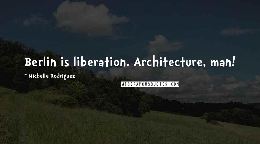 Michelle Rodriguez Quotes: Berlin is liberation. Architecture, man!
