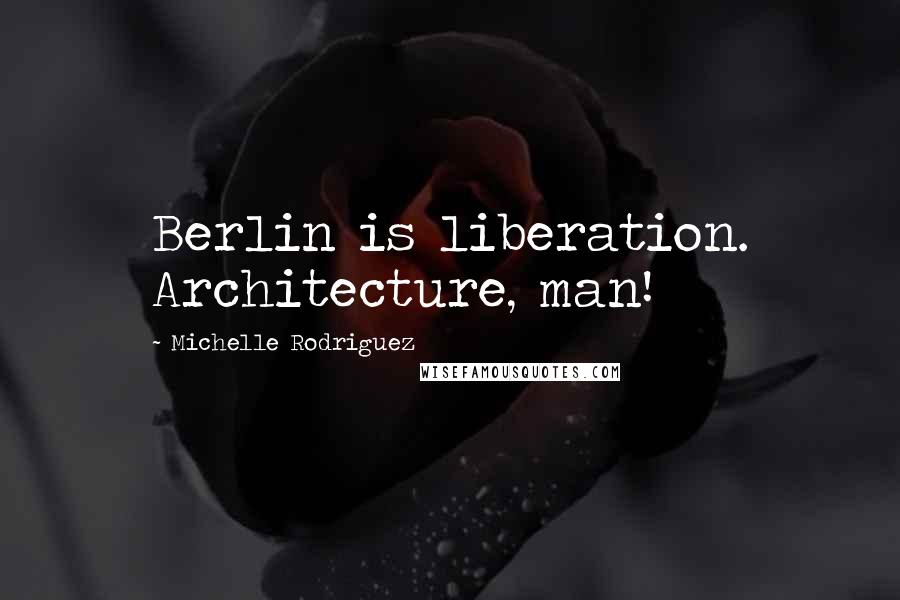 Michelle Rodriguez Quotes: Berlin is liberation. Architecture, man!