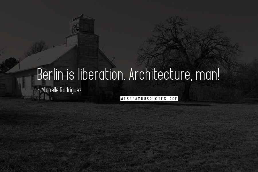 Michelle Rodriguez Quotes: Berlin is liberation. Architecture, man!