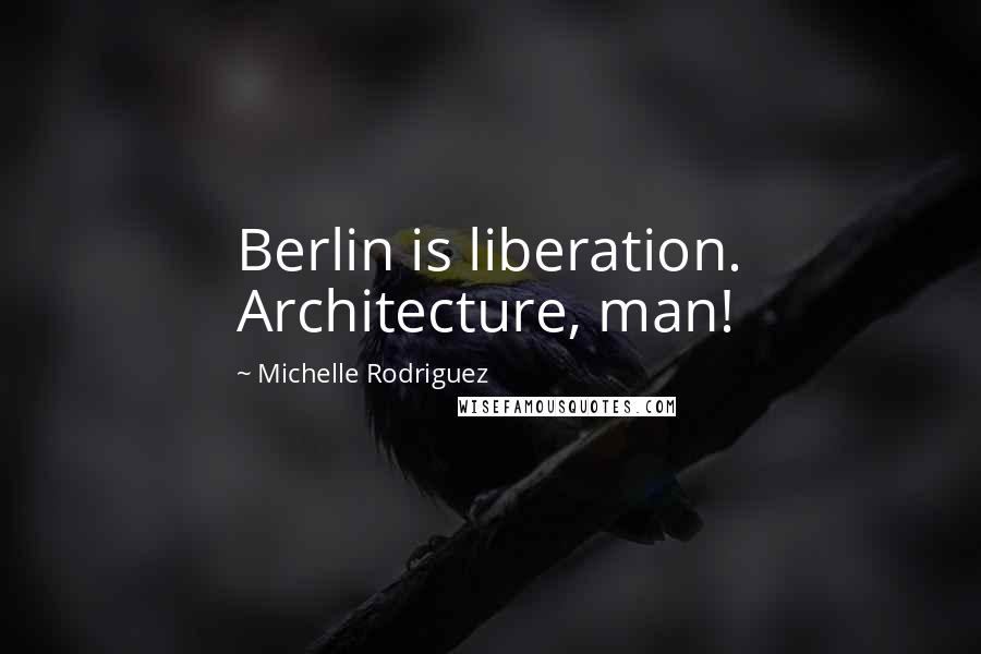 Michelle Rodriguez Quotes: Berlin is liberation. Architecture, man!