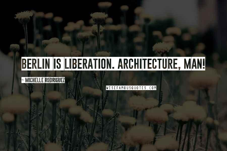 Michelle Rodriguez Quotes: Berlin is liberation. Architecture, man!