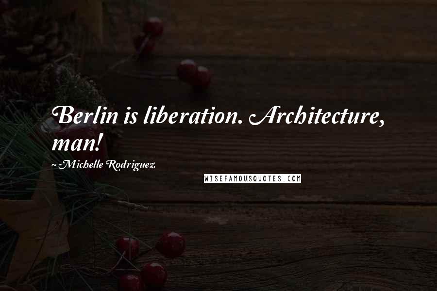 Michelle Rodriguez Quotes: Berlin is liberation. Architecture, man!