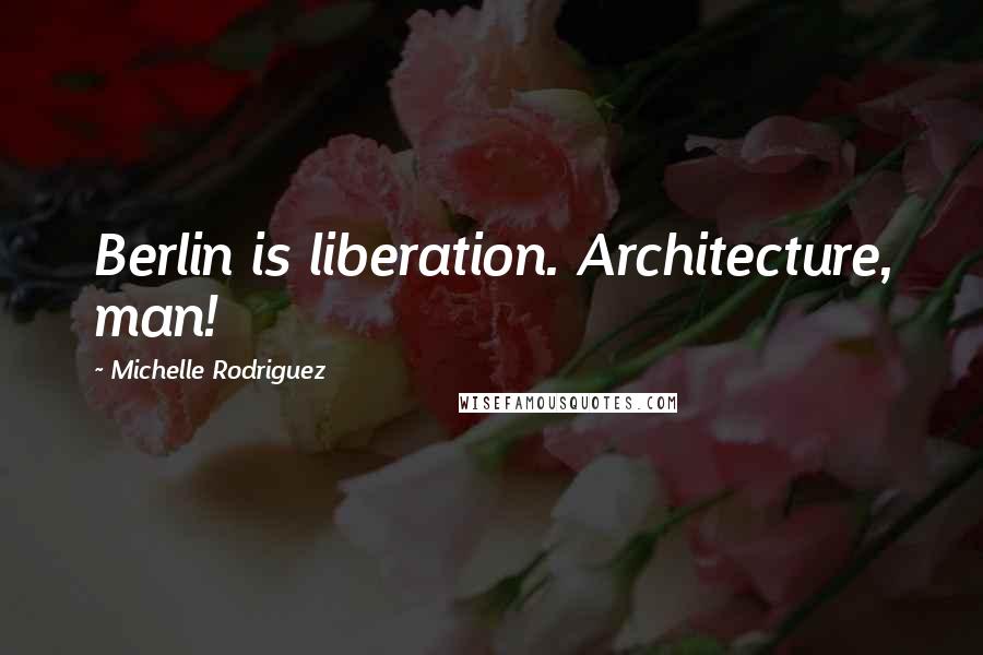 Michelle Rodriguez Quotes: Berlin is liberation. Architecture, man!