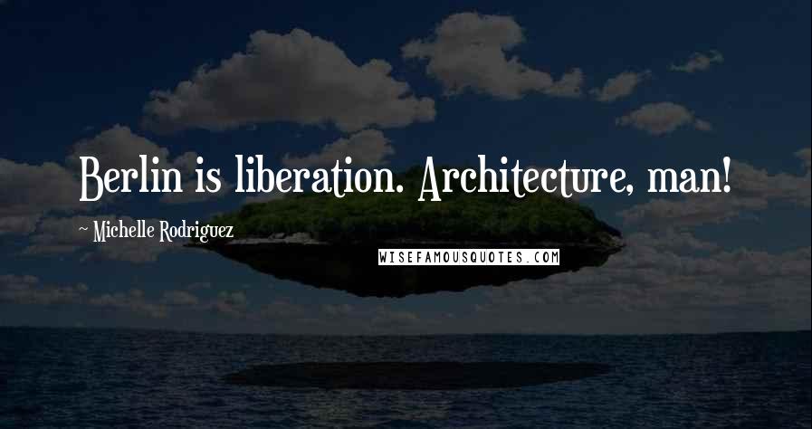 Michelle Rodriguez Quotes: Berlin is liberation. Architecture, man!