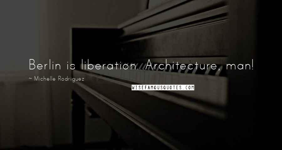 Michelle Rodriguez Quotes: Berlin is liberation. Architecture, man!