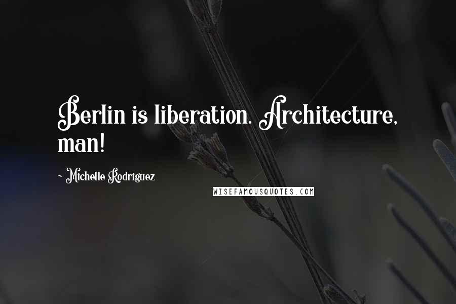 Michelle Rodriguez Quotes: Berlin is liberation. Architecture, man!