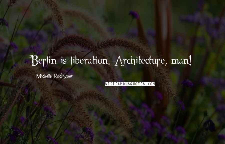 Michelle Rodriguez Quotes: Berlin is liberation. Architecture, man!