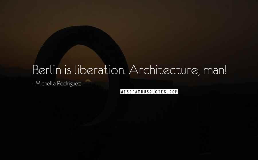 Michelle Rodriguez Quotes: Berlin is liberation. Architecture, man!