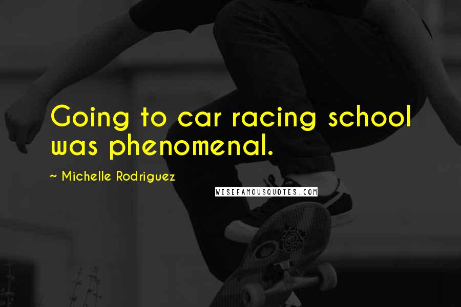 Michelle Rodriguez Quotes: Going to car racing school was phenomenal.