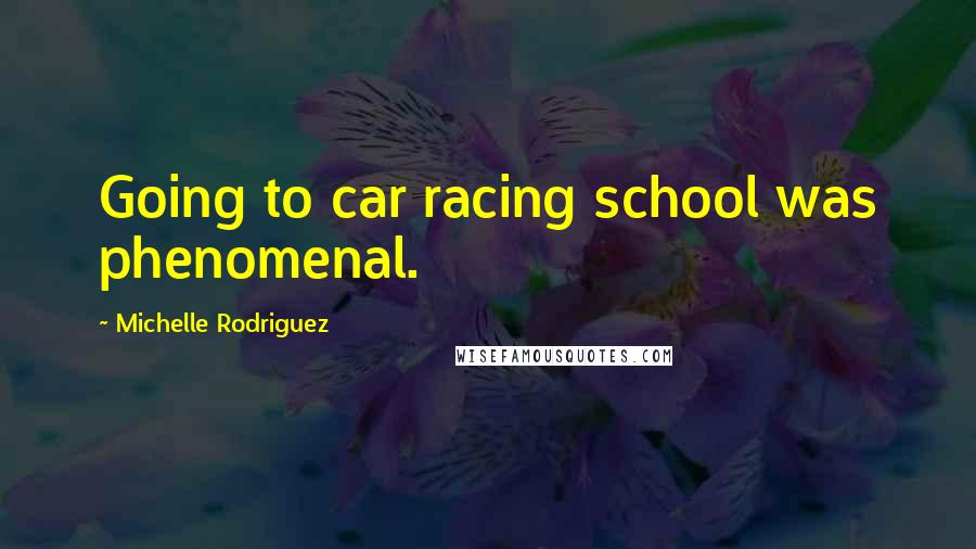 Michelle Rodriguez Quotes: Going to car racing school was phenomenal.