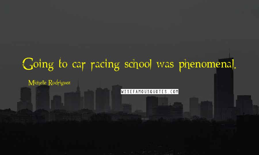 Michelle Rodriguez Quotes: Going to car racing school was phenomenal.