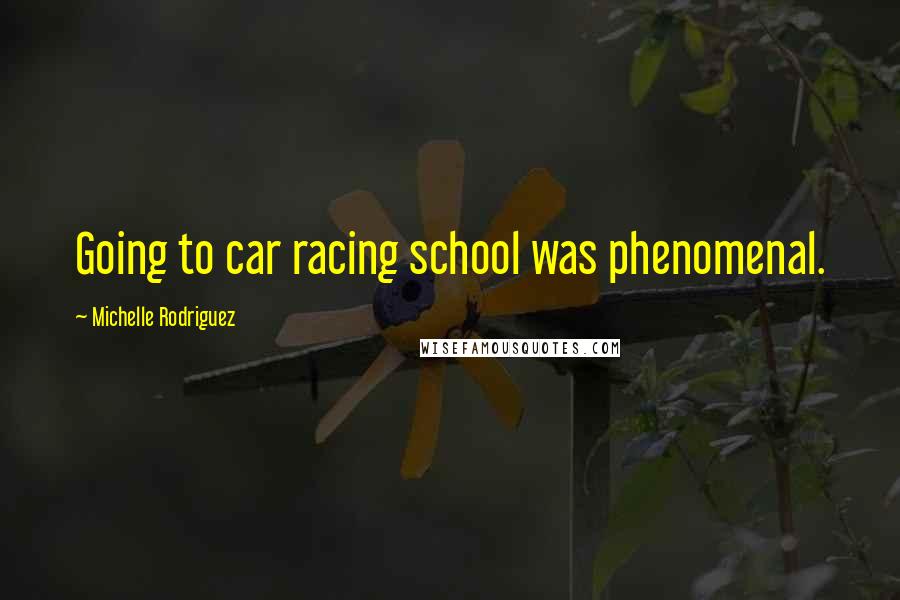 Michelle Rodriguez Quotes: Going to car racing school was phenomenal.