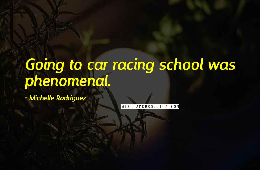 Michelle Rodriguez Quotes: Going to car racing school was phenomenal.