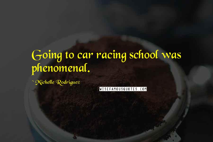 Michelle Rodriguez Quotes: Going to car racing school was phenomenal.