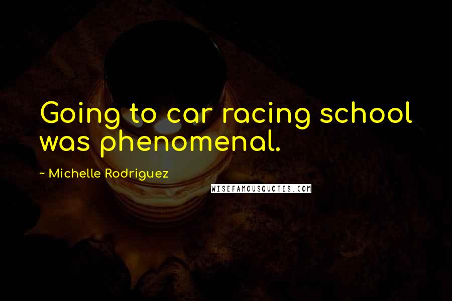 Michelle Rodriguez Quotes: Going to car racing school was phenomenal.