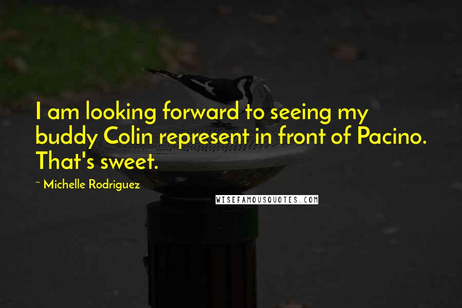 Michelle Rodriguez Quotes: I am looking forward to seeing my buddy Colin represent in front of Pacino. That's sweet.