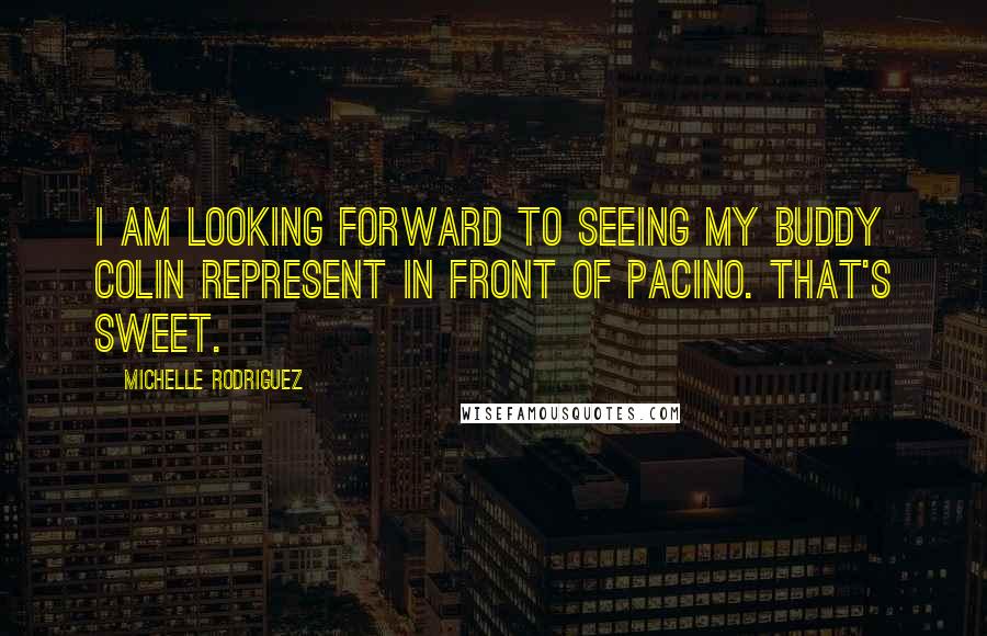 Michelle Rodriguez Quotes: I am looking forward to seeing my buddy Colin represent in front of Pacino. That's sweet.