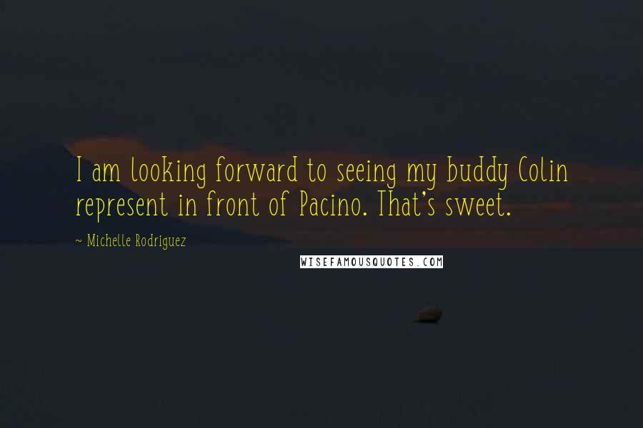 Michelle Rodriguez Quotes: I am looking forward to seeing my buddy Colin represent in front of Pacino. That's sweet.