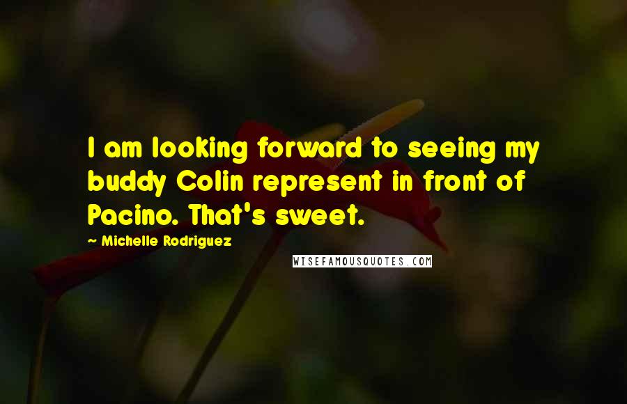 Michelle Rodriguez Quotes: I am looking forward to seeing my buddy Colin represent in front of Pacino. That's sweet.