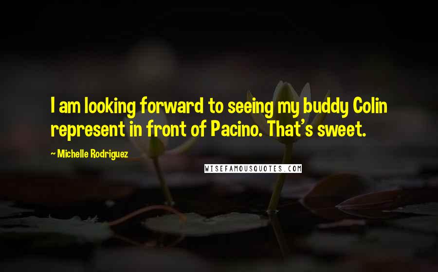 Michelle Rodriguez Quotes: I am looking forward to seeing my buddy Colin represent in front of Pacino. That's sweet.