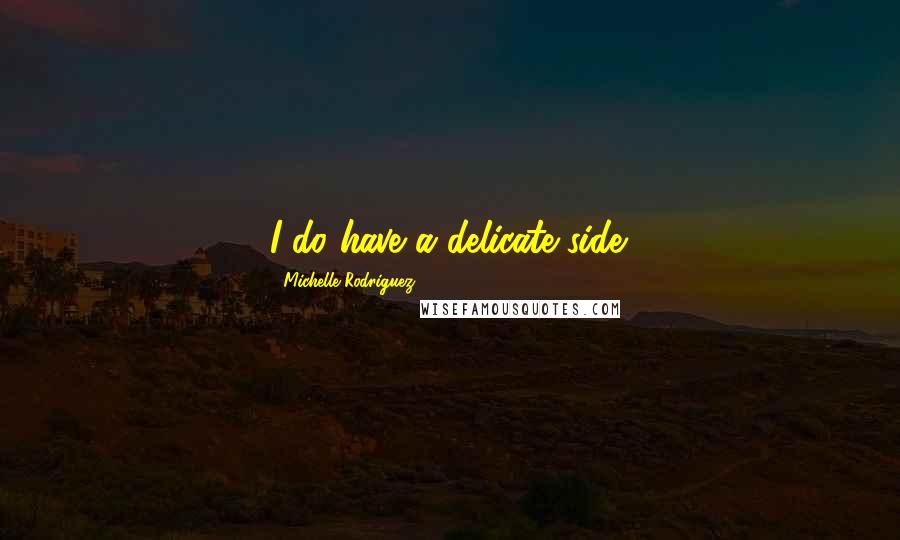 Michelle Rodriguez Quotes: I do have a delicate side.