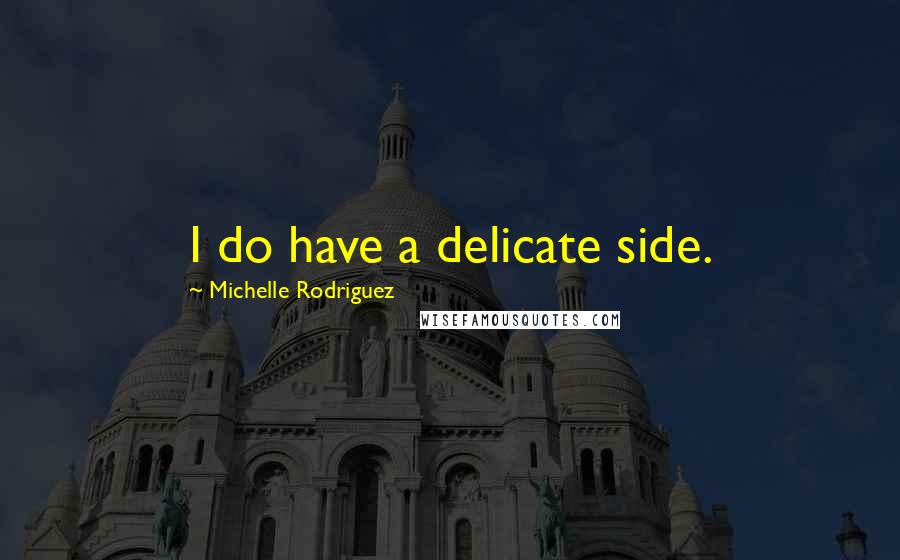 Michelle Rodriguez Quotes: I do have a delicate side.