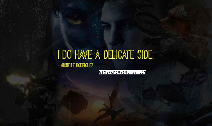 Michelle Rodriguez Quotes: I do have a delicate side.